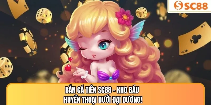 Bắn Cá Tiên SC88 – Kho Báu Huyền Thoại Dưới Đại Dương!