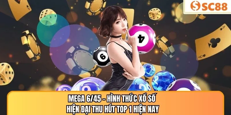 Mega 6/45 - Hình Thức Xổ Số Hiện Đại Thu Hút Top 1 Hiện Nay